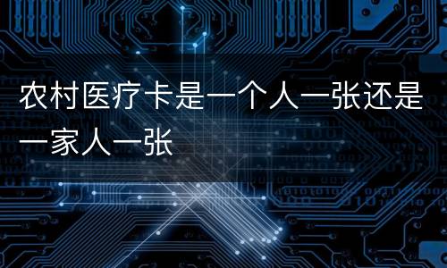 农村医疗卡是一个人一张还是一家人一张