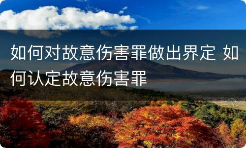 如何对故意伤害罪做出界定 如何认定故意伤害罪