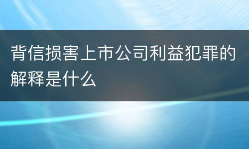 背信损害上市公司利益犯罪的解释是什么