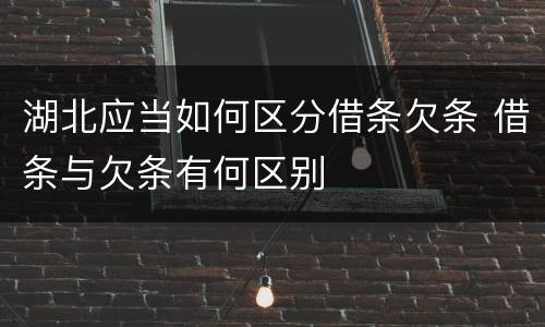 湖北应当如何区分借条欠条 借条与欠条有何区别
