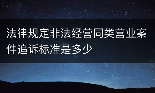 法律规定非法经营同类营业案件追诉标准是多少