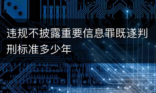 违规不披露重要信息罪既遂判刑标准多少年
