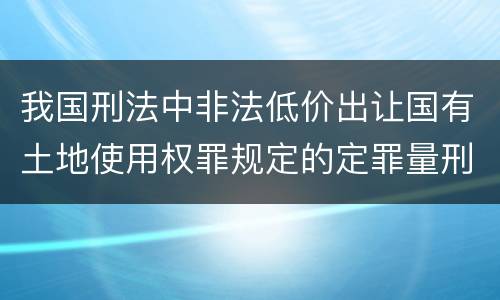 我国刑法中非法低价出让国有土地使用权罪规定的定罪量刑幅度是多少
