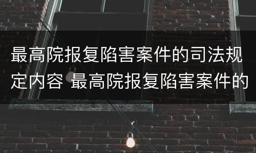 最高院报复陷害案件的司法规定内容 最高院报复陷害案件的司法规定内容是