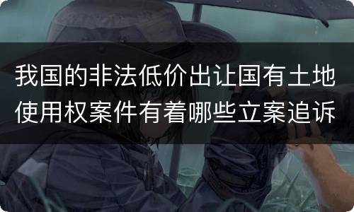 我国的非法低价出让国有土地使用权案件有着哪些立案追诉标准