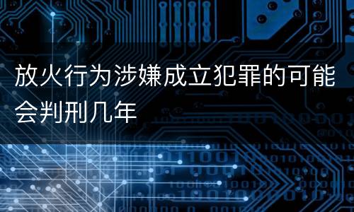 放火行为涉嫌成立犯罪的可能会判刑几年
