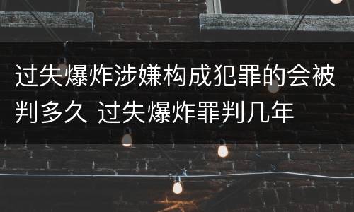 过失爆炸涉嫌构成犯罪的会被判多久 过失爆炸罪判几年