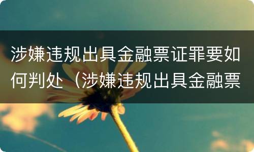 涉嫌违规出具金融票证罪要如何判处（涉嫌违规出具金融票证罪要如何判处）