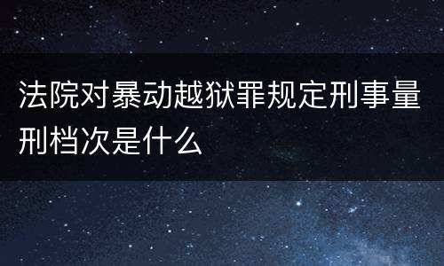 法院对暴动越狱罪规定刑事量刑档次是什么