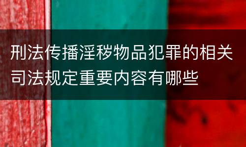 刑法传播淫秽物品犯罪的相关司法规定重要内容有哪些