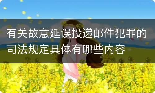 有关故意延误投递邮件犯罪的司法规定具体有哪些内容