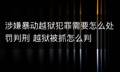 涉嫌暴动越狱犯罪需要怎么处罚判刑 越狱被抓怎么判