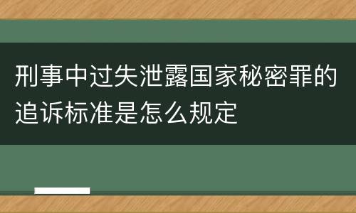 刑事中过失泄露国家秘密罪的追诉标准是怎么规定
