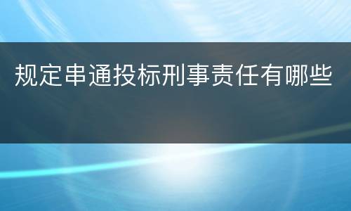 规定串通投标刑事责任有哪些