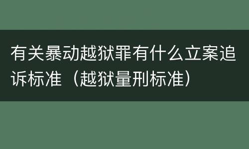 有关暴动越狱罪有什么立案追诉标准（越狱量刑标准）