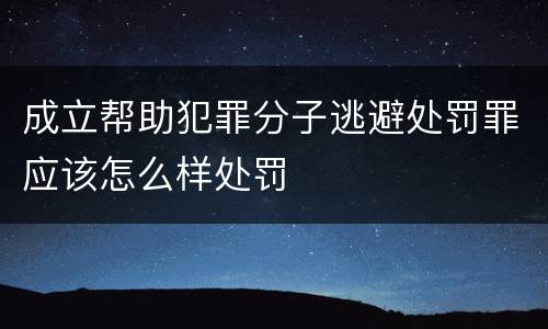成立帮助犯罪分子逃避处罚罪应该怎么样处罚