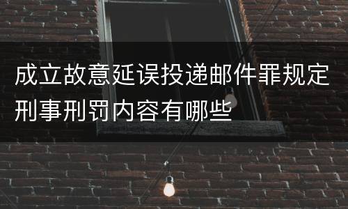 成立故意延误投递邮件罪规定刑事刑罚内容有哪些
