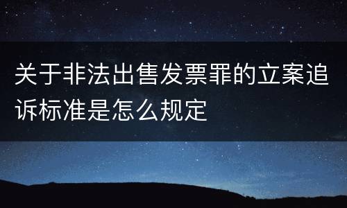 关于非法出售发票罪的立案追诉标准是怎么规定