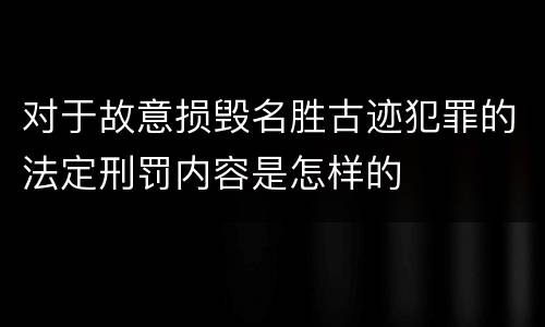 对于故意损毁名胜古迹犯罪的法定刑罚内容是怎样的