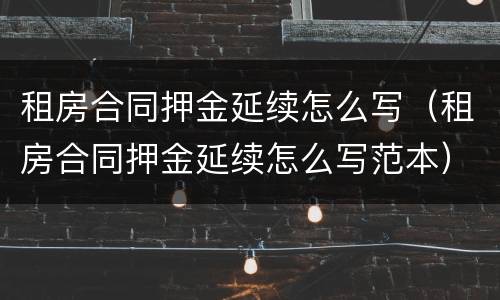 租房合同押金延续怎么写（租房合同押金延续怎么写范本）