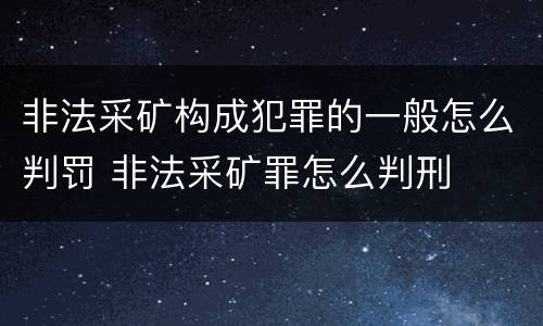 非法采矿构成犯罪的一般怎么判罚 非法采矿罪怎么判刑