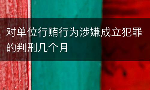 对单位行贿行为涉嫌成立犯罪的判刑几个月