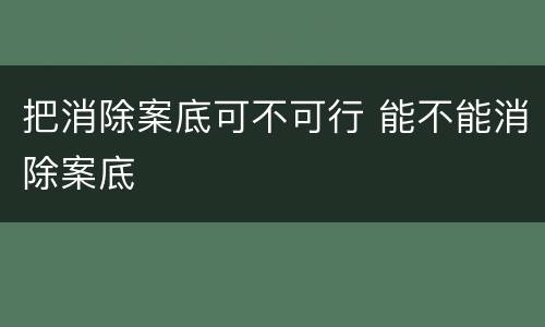 把消除案底可不可行 能不能消除案底