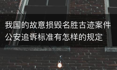 我国的故意损毁名胜古迹案件公安追诉标准有怎样的规定