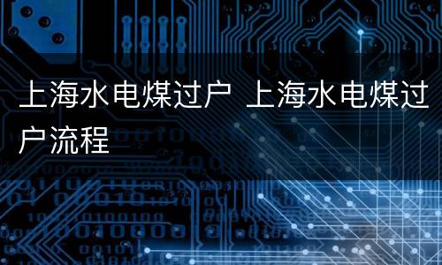 上海水电煤过户 上海水电煤过户流程