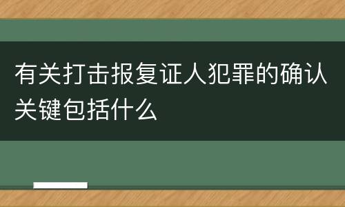 有关打击报复证人犯罪的确认关键包括什么