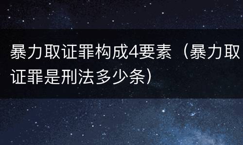 暴力取证罪构成4要素（暴力取证罪是刑法多少条）