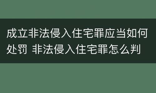 成立非法侵入住宅罪应当如何处罚 非法侵入住宅罪怎么判