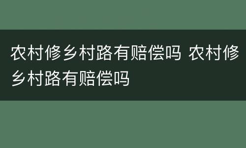 农村修乡村路有赔偿吗 农村修乡村路有赔偿吗