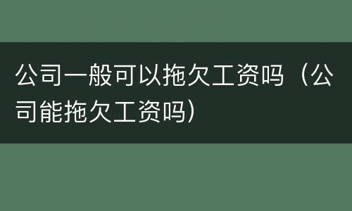 公司一般可以拖欠工资吗（公司能拖欠工资吗）