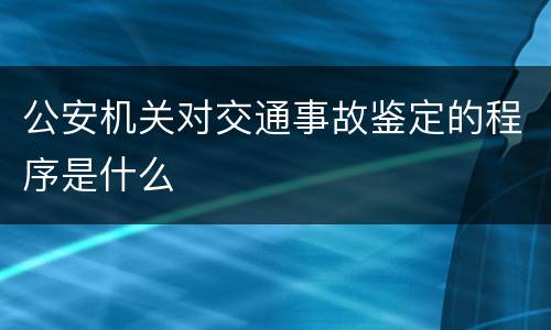 公安机关对交通事故鉴定的程序是什么