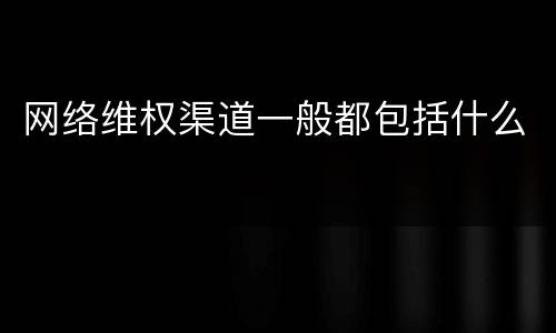 网络维权渠道一般都包括什么