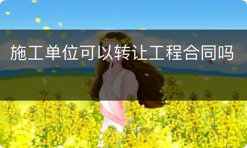 施工单位可以转让工程合同吗