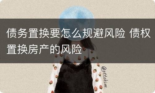 债务置换要怎么规避风险 债权置换房产的风险