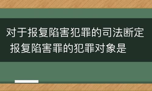 对于报复陷害犯罪的司法断定 报复陷害罪的犯罪对象是
