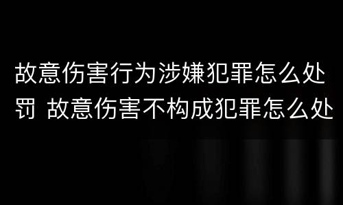 故意伤害行为涉嫌犯罪怎么处罚 故意伤害不构成犯罪怎么处罚