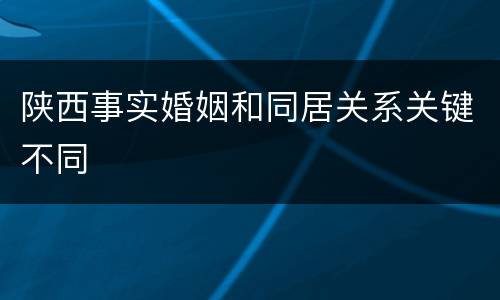 陕西事实婚姻和同居关系关键不同