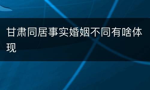 甘肃同居事实婚姻不同有啥体现
