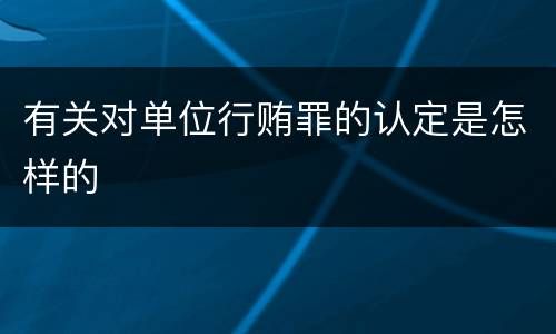 有关对单位行贿罪的认定是怎样的