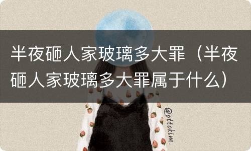 半夜砸人家玻璃多大罪（半夜砸人家玻璃多大罪属于什么）