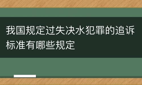 我国规定过失决水犯罪的追诉标准有哪些规定