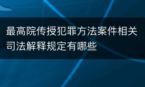 最高院传授犯罪方法案件相关司法解释规定有哪些