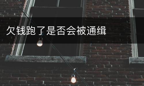欠钱跑了是否会被通缉