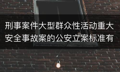 刑事案件大型群众性活动重大安全事故案的公安立案标准有哪些