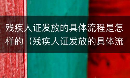 残疾人证发放的具体流程是怎样的（残疾人证发放的具体流程是怎样的呢）