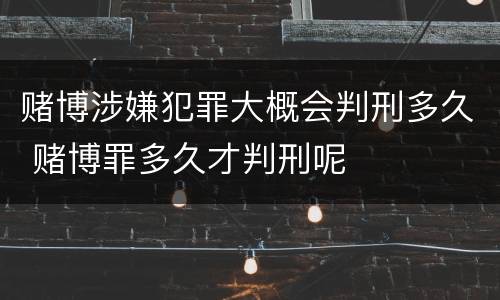 赌博涉嫌犯罪大概会判刑多久 赌博罪多久才判刑呢